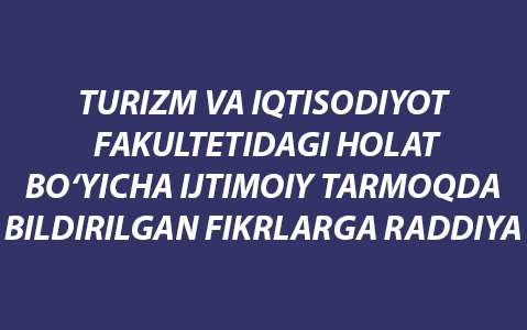 TURIZM VA IQTISODIYoT FAKULTETIDAGI HOLAT BO‘YICHA IJTIMOIY TARMOQDA BILDIRILGAN FIKRLARGA RADDIYA